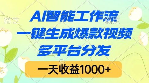 AI智能工作流，一键生成爆款视频，多平台分发，一天收益1000+