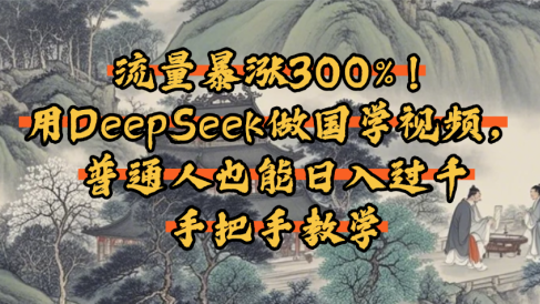 流量暴涨300%!用DeepSeek做国学视频,普通人也能日入过千