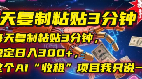 每天复制粘贴3分钟,稳定日入300+,这个AI“收租”项目我只说一次!
