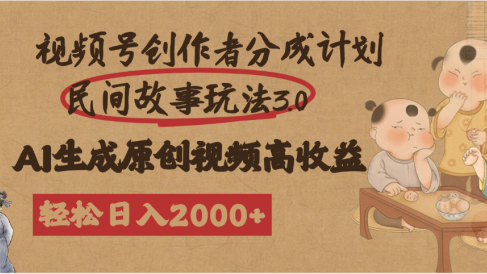 视频号创作者分成民间故事玩法3.0，100%原创视频高收益，轻松日入2000+