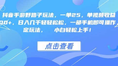 抖音手游野路子玩法,一单25,单视频收益4000+,一部手机即可操作,日入几千轻轻松松,稳定玩法,  小白轻松上手!