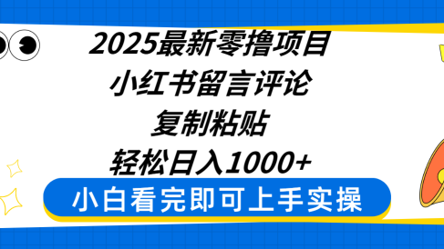 2025最新零撸项目,小红书留言评论,复制粘贴即可赚钱,轻松日入1000+