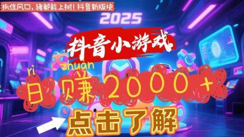 抖音小游戏，2025最新风口项目，亲测单游戏2000+感兴趣点击了解