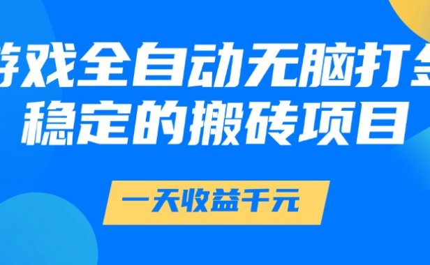 游戏全自动无脑打金,一天收益1000+,稳定的搬砖项目