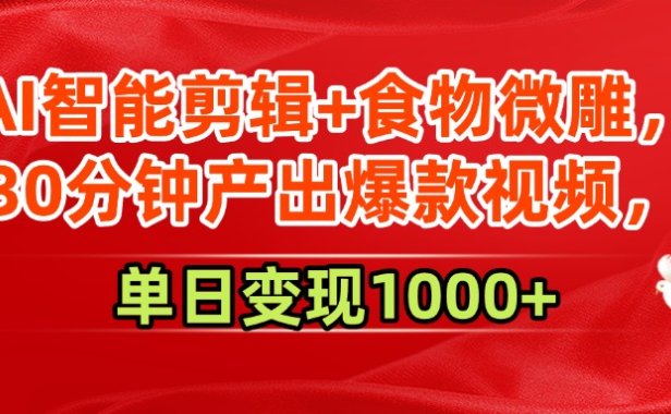 AI智能剪辑+食物微雕,30分钟产出爆款视频,单日变现1000+