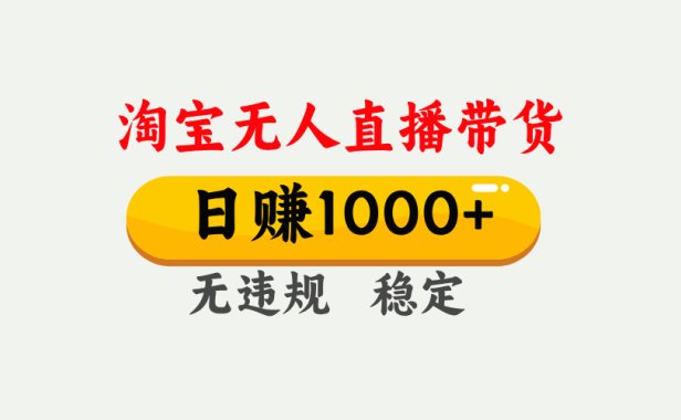 【最新】淘宝无人直播带货,日入1000+,独家技术,无违规无封号,操作简单,长期稳定【揭秘】
