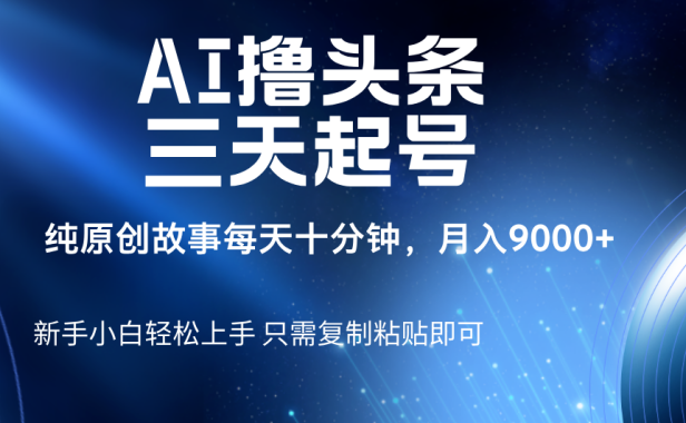 AI撸头条三天起号，纯原创情感故事，每天10分钟月入9000＋