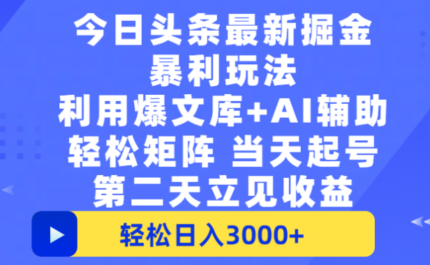 今日头条最新掘金暴利玩法，利用爆文+AI辅助，轻松矩阵、当天起号，简单粗暴第二天立见收益，轻松日入3000+，大平台永久可操作