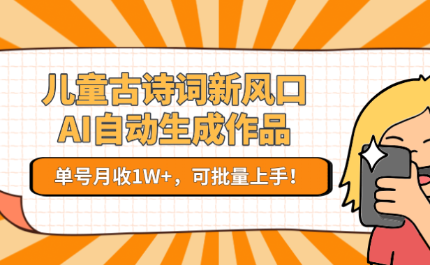 亲测儿童古诗词新风口!AI自动生成作品,单号月收1W+,可批量上手!