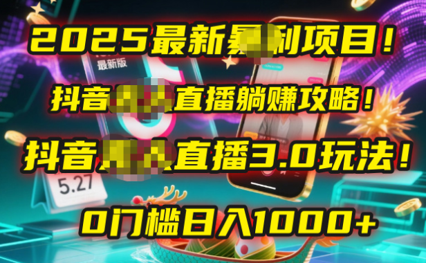 2025最新暴利项目!抖音无人直播躺赚攻略!抖音无人直播3.0玩法!0门槛…