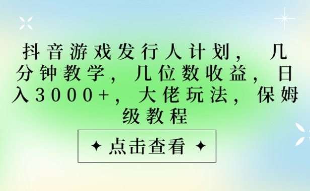 抖音游戏发行人计划,大佬玩法,保姆级教程, 几分钟教学,几位数收益,日入3000+