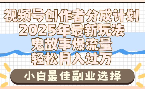 2025年鬼故事爆流量，视频号创作者分成，小白轻松上手，副业的绝佳选择，轻松月入过万