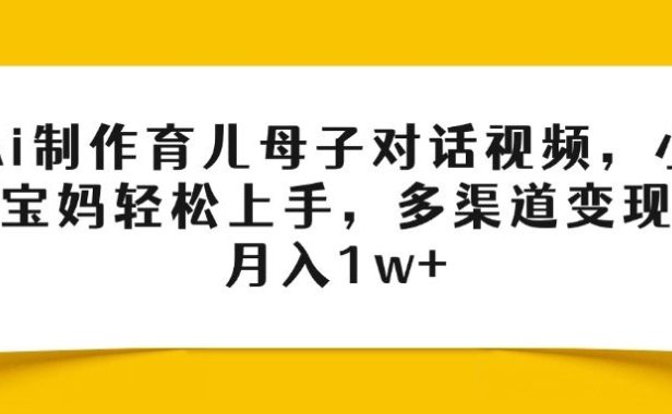 Ai制作育儿母子对话视频,小白宝妈轻松上手,多渠道变现,月入1w+
