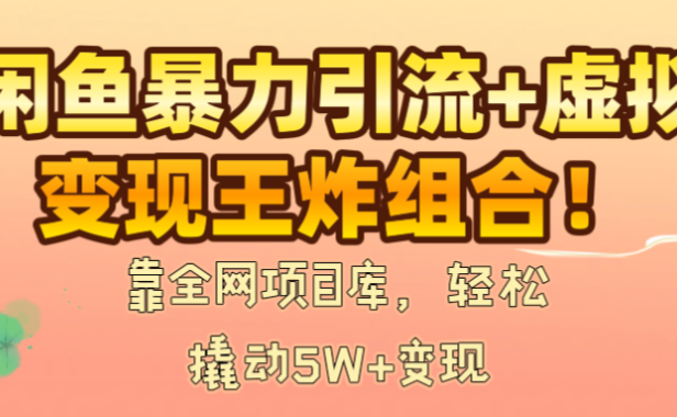 闲鱼暴力引流+虚拟变现王炸组合!靠全网项目库,轻松撬动5W+变现