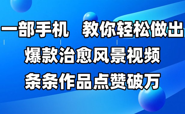 一部手机，教你轻松做出爆款治愈风景视频，条条作品点赞破万