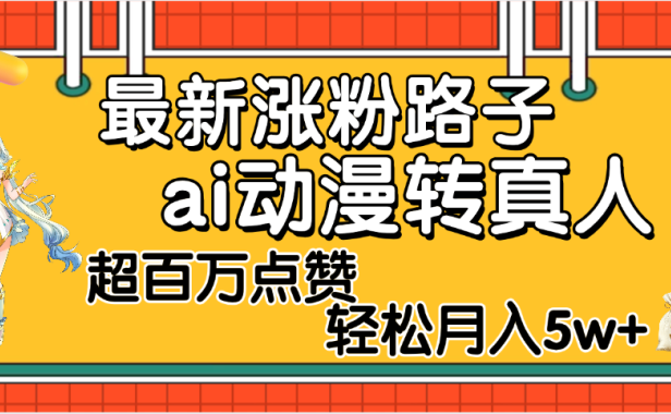 【揭秘】最新涨粉野路子,ai动漫转真人,超百万点赞,轻松月入5W+