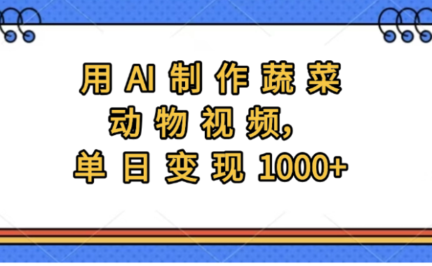 用AI制作蔬菜动物视频，实现日入1000+