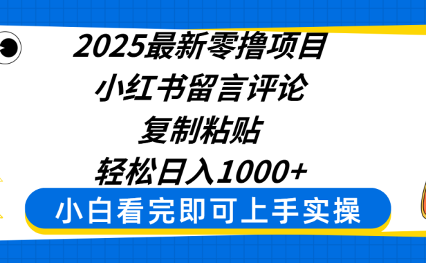 2025最新零撸项目,小红书留言评论,复制粘贴即可赚钱,轻松日入1000+