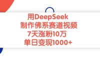 用DeepSeek制作佛系赛道视频，单日变现1000+，7天涨粉10万