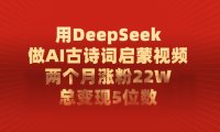 用DeepSeek做AI古诗词启蒙视频，总变现5位数，两个月涨粉22W