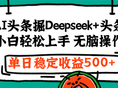 最新AI头条掘金 Deepseek+头条，小白轻松上手 无脑操作，单日稳定收益1000+保姆及教程