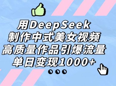 用DeepSeek制作中式美女视频,单日变现1000+,高质量作品引爆流量