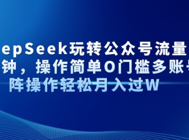 Al+Deepseek玩转公众号流量主每天几分钟,操作简单0门槛多账号矩阵操作轻松月入过W