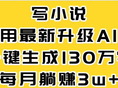 最新AI一键生成原创小说,一分钟能写130+字,每月睡后收益3W+
