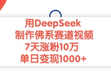 用DeepSeek制作佛系赛道视频，单日变现1000+，7天涨粉10万