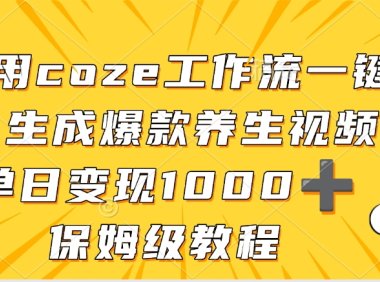 用coze工作流一键生成爆款养生视频，单日变现1000➕，保姆级教程