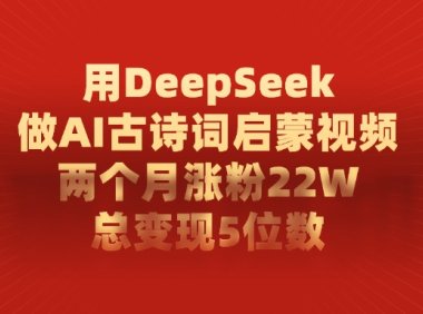 用DeepSeek做AI古诗词启蒙视频，总变现5位数，两个月涨粉22W