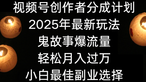 视频号创作者分成计划,2025年最新玩法鬼故事爆流量,小白轻松上手,副业的绝佳选择,轻松月入过万