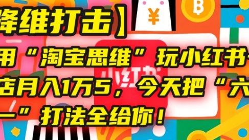 【降维打击】我用“淘宝思维”玩小红书，一个店月入1万5，今天把“六技合一”打法全给你！