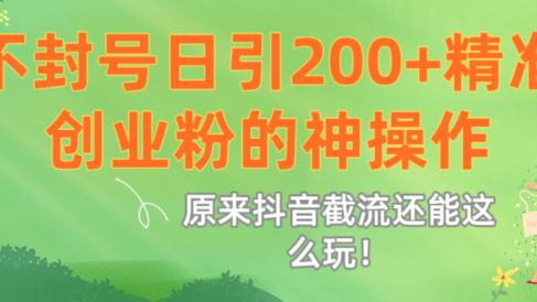 原来抖音截流还能这么玩!不封号日引200+精准创业粉的神操作
