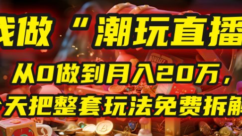 做“潮玩直播”，从0做到月入20万，今天把整套玩法免费拆解！
