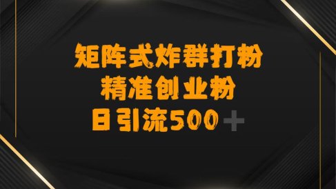 矩阵炸群打粉，日引流500➕精准创业粉