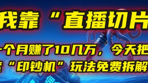 我靠“直播切片”，一个月赚了10几万，今天把这套“印钞机”玩法免费拆解！