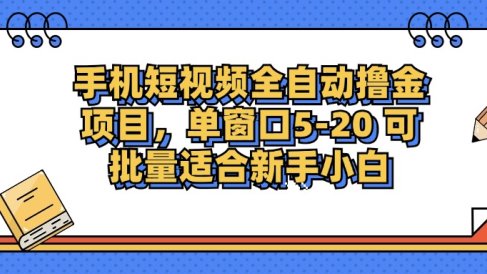 手机短视频全自动撸金项目，单窗口5-20可批量适合新手小白