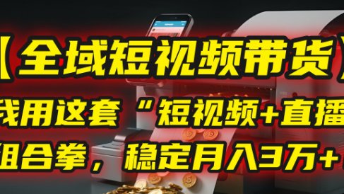 【全域短视频带货】我用这套“短视频+直播”组合拳，稳定月入3万+！