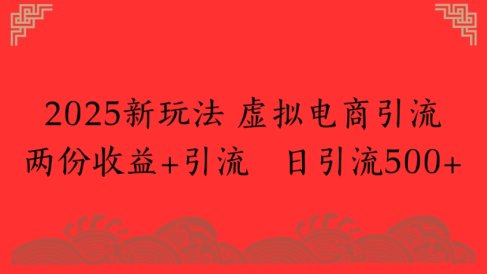 2025新玩法，虚拟电商引流两份收益+引流 日引流500+