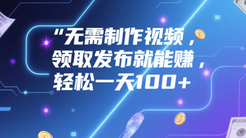无需制作视频,领取发布就能赚,轻松一天100+