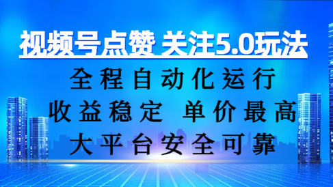 视频号点赞 关注5.0玩法,全程自动化运行,收益稳定, 单价最高,大平台安全可靠