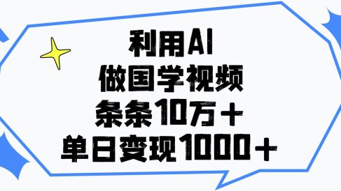 利用AI做国学视频,单日变现1000+,条条10万+