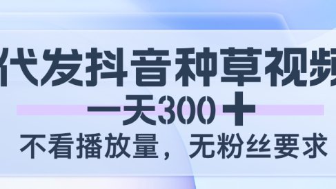 代发抖音种草视频,一天300,不看播放量,无粉丝要求