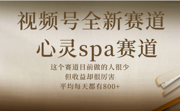 视频号全新赛道，心灵SPA赛道，做起来超简单，每天收益800+