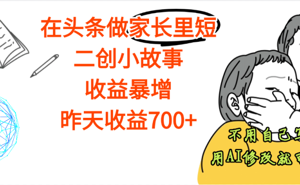 【劲爆】在头条做家长里短二创小故事,收益暴增,昨天收益700+