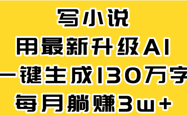 最新AI一键生成原创小说，一分钟能写130+字，每月睡后收益3W+