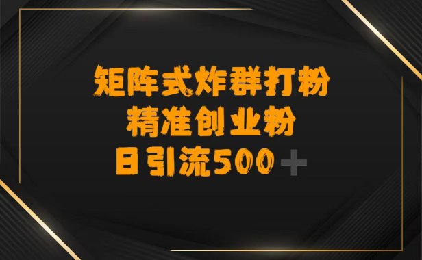 矩阵炸群打粉，日引流500➕精准创业粉