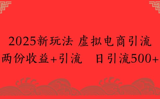 2025新玩法，虚拟电商引流两份收益+引流 日引流500+