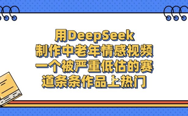 用DeepSeek制作中老年情感视频,条条作品上热门,一个被严重低估的赛道